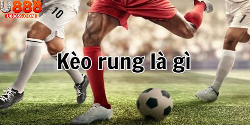 Tìm hiểu cụ thể về khái niệm kèo rung U888 là gì